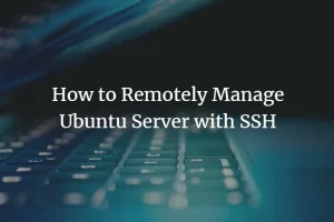 How to leverage SSH to remotely manage Linux servers securely